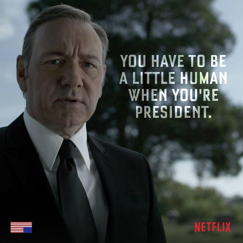 "You have to be a little human when you're president." - Frank Underwood
